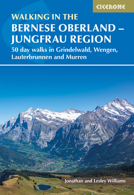Walking in the Bernese Oberland - Jungfrau region: 50 day walks in Grindelwald, Wengen, Lauterbrunnen and Murren - Williams, Lesley, and Williams, Jonathan