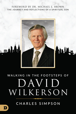 Walking in the Footsteps of David Wilkerson: The Journey and Reflections of a Spiritual Son - Simpson, Charles, and Brown, Michael L, PhD (Foreword by)