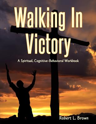 Walking In Victory: A Spiritual, Cognitive-Behavioral Workbook - Brown, Robert L