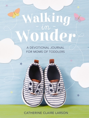 Walking in Wonder: A Devotional Journal for Moms of Toddlers - Larson, Catherine Claire