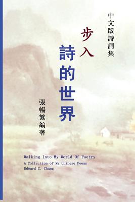 Walking Into My World of Poetry: A Collection of My Chinese Poems (Chinese Edition) - Chang, Edward C, Dr.