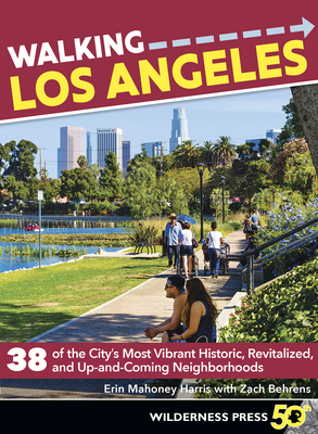 Walking Los Angeles: 38 of the City's Most Vibrant Historic, Revitalized, and Up-And-Coming Neighborhoods - Harris, Erin Mahoney, and Behrens, Zach