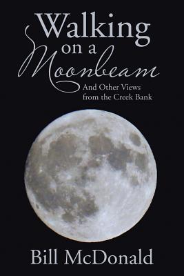 Walking on a Moonbeam: And Other Views from the Creek Bank - McDonald, Bill