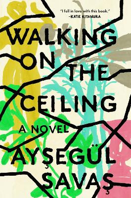 Walking on the Ceiling: A Novel - Savas, Aysegl