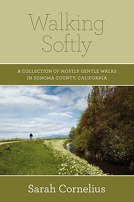 Walking Softly: A Collection of Mostly Gentle Walks in Sonoma County, California - Cornelius, Sarah