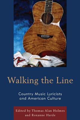 Walking the Line: Country Music Lyricists and American Culture - Holmes, Thomas Alan (Editor), and Harde, Roxanne (Editor), and Falconer, Pete (Contributions by)