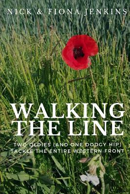 Walking the Line: Two Oldies (and One Dodgy Hip) Tackle the Entire Western Front - Jenkins, Fiona, and Jenkins, Nick