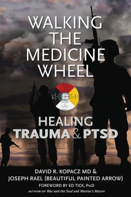 Walking the Medicine Wheel: Healing Trauma & PTSD - Kopacz, David, and Beautiful Painted Arrow