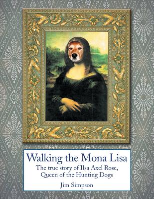 Walking the Mona Lisa: The True Story of Ilsa Axel Rose, the Quenn of the Hunting Dogs - Simpson, Jim