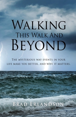 Walking This Walk And Beyond: The mysterious way events in your life make you better, and why it matters. - Erlandson, Brad