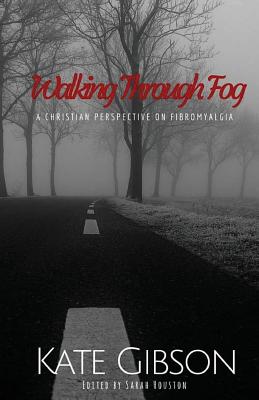 Walking Through Fog: A Christian Perspective on Fibromyalgia - Houston, Sarah B (Editor), and Gibson, Kate