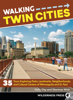 Walking Twin Cities: 35 Tours Exploring Parks, Landmarks, Neighborhoods, and Cultural Centers of Minneapolis and St. Paul - Day, Holly, and Wick, Sherman