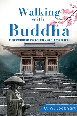 Walking with Buddha: Pilgrimage on the Shikoku 88-Temple Trail - Lockhart, C W