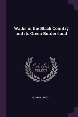 Walks in the Black Country and its Green Border-land - Burritt, Elihu