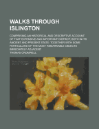 Walks Through Islington; Comprising an Historical and Descriptive Account of That Extensive and Important District, Both in its Ancient and Present State: Together With Some Particulars of the Most Remarkable Objects Immediately Adjacent