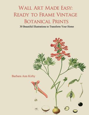 Wall Art Made Easy: Ready to Frame Vintage Botanical Prints: 30 Beautiful Illustrations to Transform Your Home - Kirby, Barbara Ann