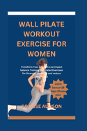 Wall Pilate Workout Exercise for Women: Transform Your Life with Low-Impact balance Training, Illustrated Exercises for Strength, Flexibility, and reduce weight loss
