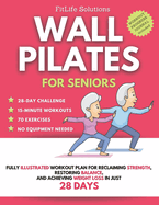 Wall Pilates for Seniors: Fully Illustrated Workout Plan for Reclaiming Strength, Restoring Balance, and Achieving Weight Loss in Just 28 Days