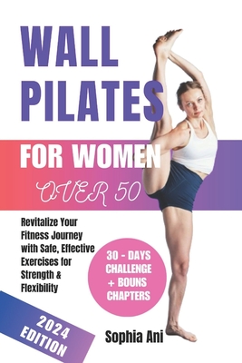 Wall pilates for women over 50: Revitalize Your Fitness Journey with Safe, Effective Exercises for Strength & Flexibility - Ani, Sophia