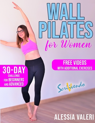 Wall Pilates for Women: Revitalize your Body and Your Mind Now: 30-Day Challenge / Step-by-Step Workout Exercises for Beginners & Advanced - Unleash Your Inner Strength & Flexibility! - Valeri, Alessia