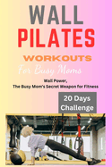 Wall Pilates Workouts for Busy Moms: Wall Pilates Workouts for busy moms, women, woman, beginners,10 minutes Wall Pilates, exercises and fitness, wellbeing, wellness, yoga, working moms, Pilates guid