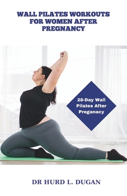 Wall Pilates Workouts for Women After Pregnancy: 28 Days Wall Pilates Challenge To Strengthening, Sculpt And Tone Your Body, Abs, Glute After Pregnancy - Dugan, Hurd L, Dr.