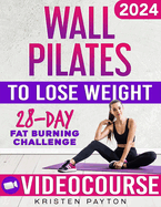 Wall Pilates Workouts for Women to Lose Weight: VIDEOCOURSE with STEP-BY-STEP ONLINE LESSONS and 28-Day Fat Burning Challenge Included! Over 200 Clear Illustrations and Daily Tracking Chart