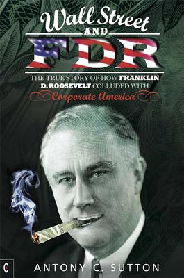 Wall Street and FDR: The True Story of How Franklin D. Roosevelt Colluded with Corporate America - Sutton, Antony Cyril