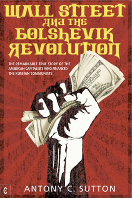 Wall Street and the Bolshevik Revolution: The Remarkable True Story of the American Capitalists Who Financed the Russian Communists - Sutton, Antony Cyril