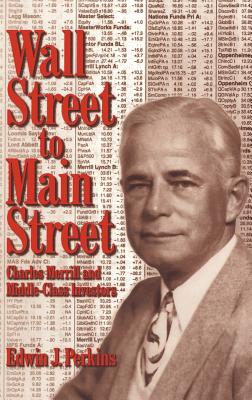 Wall Street to Main Street: Charles Merrill and Middle-Class Investors - Perkins, Edwin J, Professor