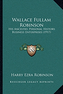 Wallace Fullam Robinson: His Ancestry, Personal History, Business Enterprises (1917)