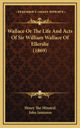 Wallace or the Life and Acts of Sir William Wallace of Ellerslie (1869)