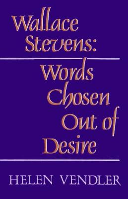 Wallace Stevens: Words Chosen Out of Desire - Vendler, Helen