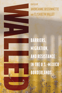 Walled: Barriers, Migration, and Resistance in the U.S.-Mexico Borderlands