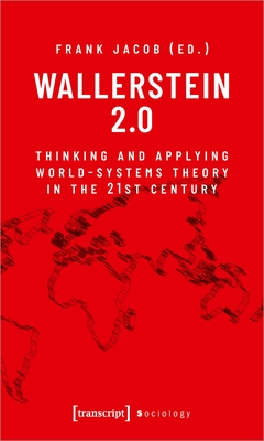 Wallerstein 2.0: Thinking and Applying World-Systems Theory in the Twenty-First Century - Jacob, Frank (Editor)