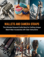 Wallets and Camera Straps: The Ultimate Paracord Crafts Book for Crafting Unique Beach Wear Accessories with Clear Instructions