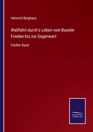 Wallfahrt durch's Leben vom Baseler Frieden bis zur Gegenwart: F?nfter Band