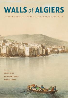 Walls of Algiers: Narratives of the City Through Text and Image - Celik, Zeynep (Editor), and Clancy-Smith, Julia (Editor), and Terpak, Frances (Editor)