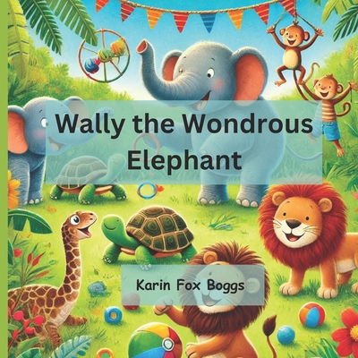 Wally the Wondrous Elephant: An Unforgettable Tale of Friendship and Fun - Geer, Heidi (Editor), and Fox Boggs, Karin