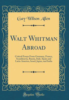 Walt Whitman Abroad: Critical Essays from Germany, France, Scandinavia, Russia, Italy, Spain and Latin America, Israel, Japan, and India (Classic Reprint) - Allen, Gay Wilson