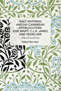 Walt Whitman and His Caribbean Interlocutors: Jos? Mart?, C.L.R. James, and Pedro Mir: Song and Counter-Song