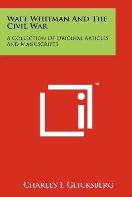 Walt Whitman And The Civil War: A Collection Of Original Articles And Manuscripts - Glicksberg, Charles I