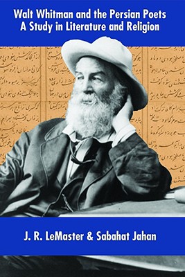 Walt Whitman and the Persian Poets: A Study in Literature and Religion - LeMaster, J R, and Jahan, Sabahat