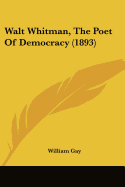 Walt Whitman, The Poet Of Democracy (1893) - Gay, William
