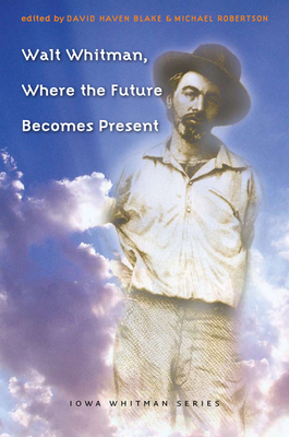 Walt Whitman, Where the Future Becomes Present - Blake, David Haven (Editor), and Robertson, Michael (Editor)
