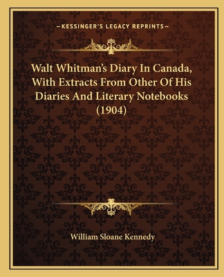 Walt Whitman's Diary in Canada, with Extracts from Other of His Diaries and Literary Notebooks (1904) - Kennedy, William Sloane (Editor)