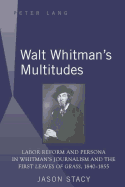Walt Whitman's Multitudes: Labor Reform and Persona in Whitman's Journalism and the First Leaves of Grass, 1840-1855