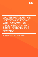Walter Headlam, His Letters and Poems: With a Memoir by Cecil Headlam, and a Bibliography by L. Haward (Classic Reprint)