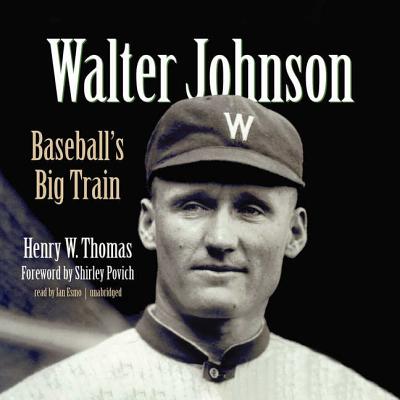 Walter Johnson: Baseball's Big Train - Thomas, Henry W, and Povich, Shirley (Foreword by), and Esmo, Ian (Read by)
