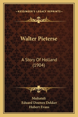 Walter Pieterse: A Story Of Holland (1904) - Multatuli, and Dekker, Eduard Douwes, and Evans, Hubert (Translated by)